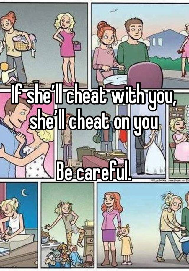 If she’ll cheat with you, she’ll cheat on you 

Be careful. 