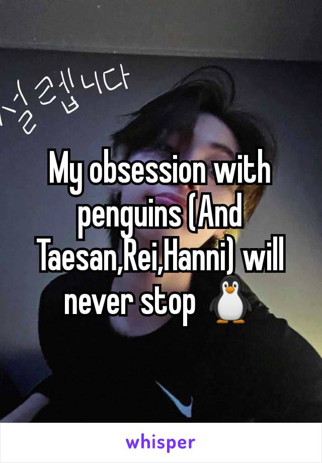 My obsession with penguins (And Taesan,Rei,Hanni) will never stop 🐧