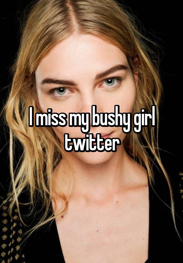 I miss my bushy girl twitter