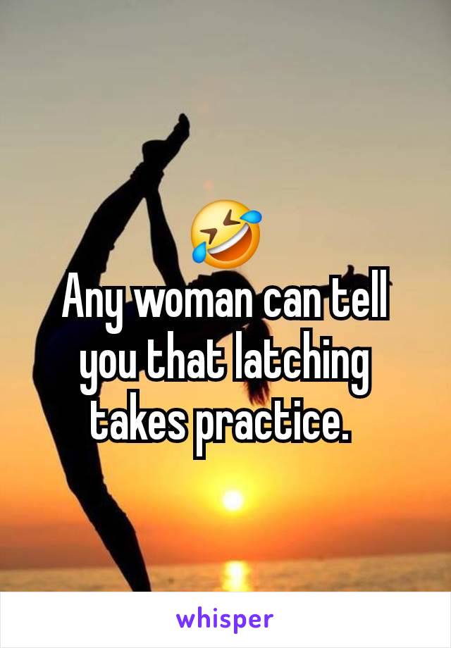 🤣
Any woman can tell you that latching takes practice. 