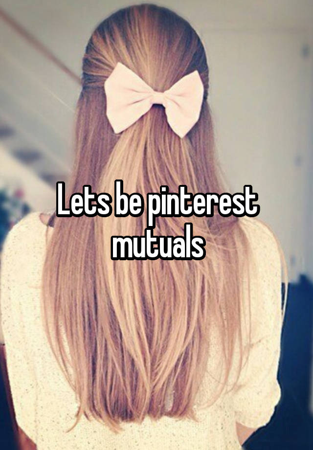 Lets be pinterest mutuals