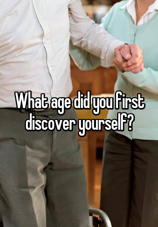 What age did you first discover yourself?