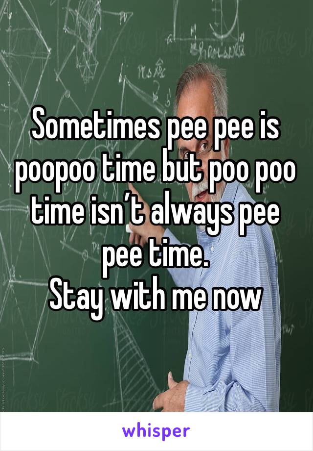 Sometimes pee pee is poopoo time but poo poo time isn’t always pee pee time. 
Stay with me now 