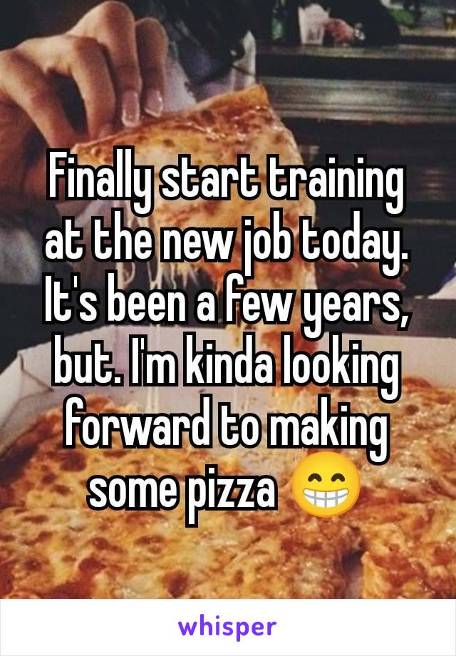 Finally start training at the new job today. It's been a few years, but. I'm kinda looking forward to making some pizza 😁