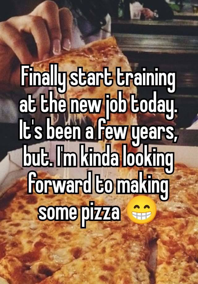 Finally start training at the new job today. It's been a few years, but. I'm kinda looking forward to making some pizza 😁