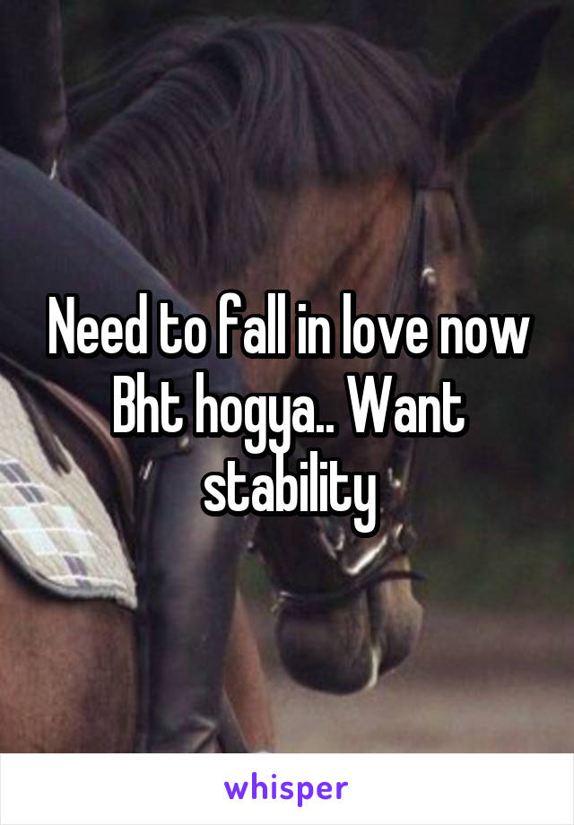 Need to fall in love now
Bht hogya.. Want stability