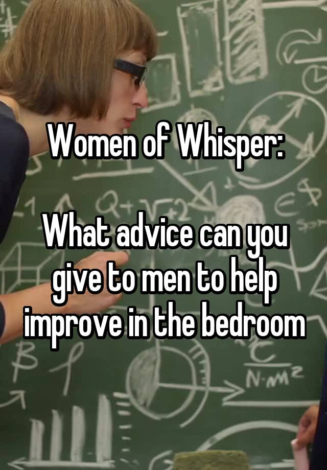 Women of Whisper:

What advice can you give to men to help improve in the bedroom