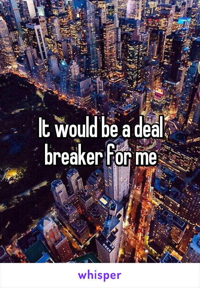 It would be a deal breaker for me