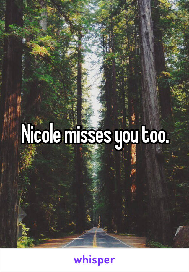 Nicole misses you too.