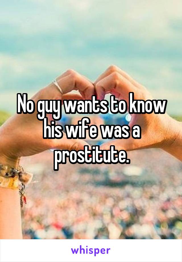 No guy wants to know his wife was a prostitute.