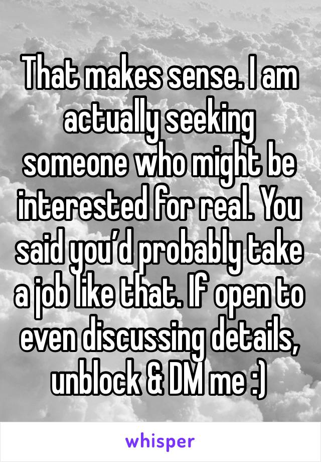 That makes sense. I am actually seeking someone who might be interested for real. You said you’d probably take a job like that. If open to even discussing details, unblock & DM me :)