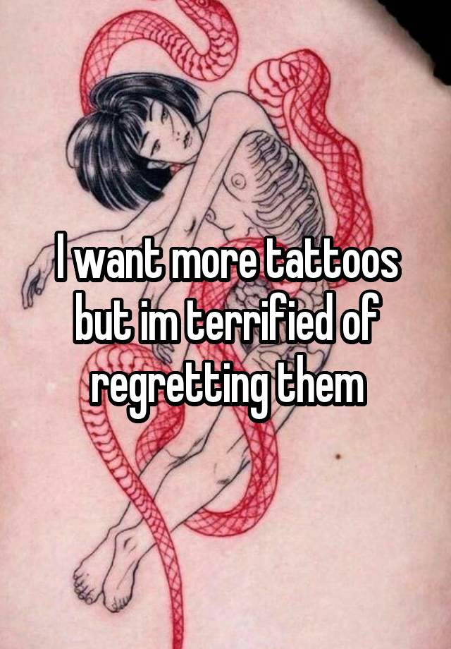 I want more tattoos but im terrified of regretting them