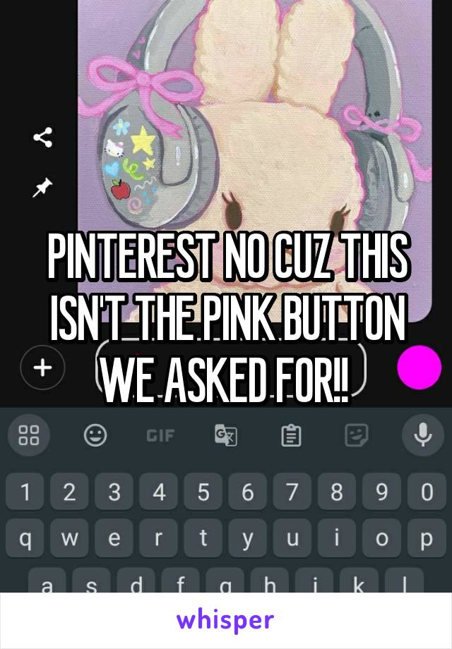 PINTEREST NO CUZ THIS ISN'T THE PINK BUTTON WE ASKED FOR!! 