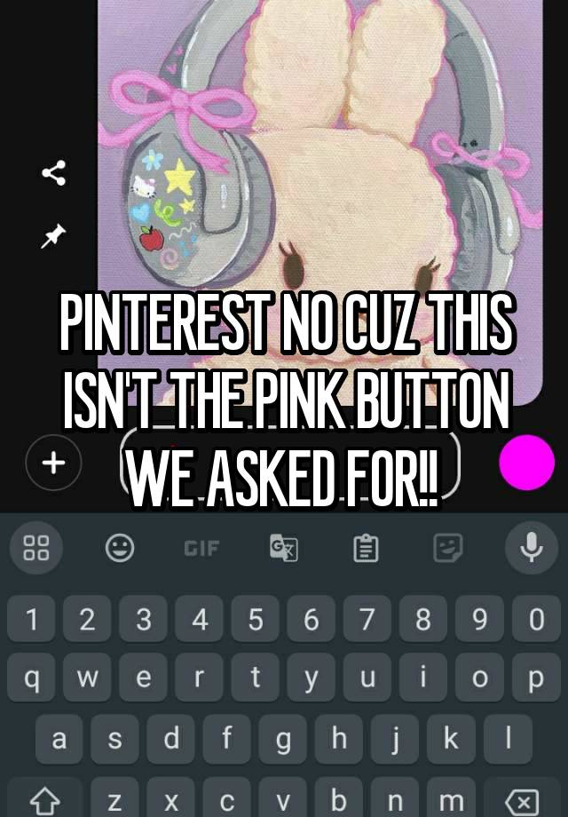 PINTEREST NO CUZ THIS ISN'T THE PINK BUTTON WE ASKED FOR!! 