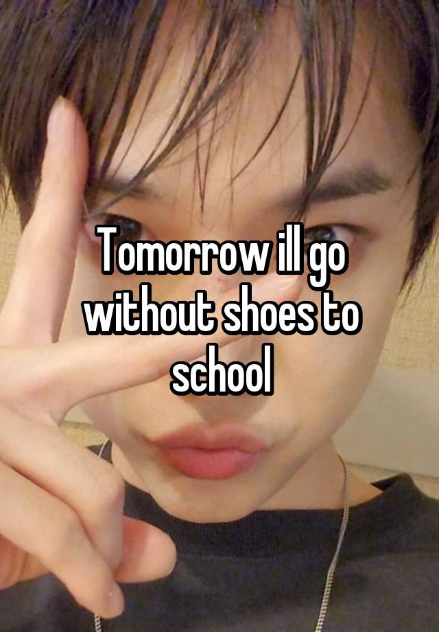 Tomorrow ill go without shoes to school