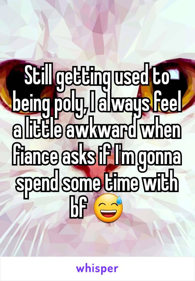 Still getting used to being poly, I always feel a little awkward when fiance asks if I'm gonna spend some time with bf 😅