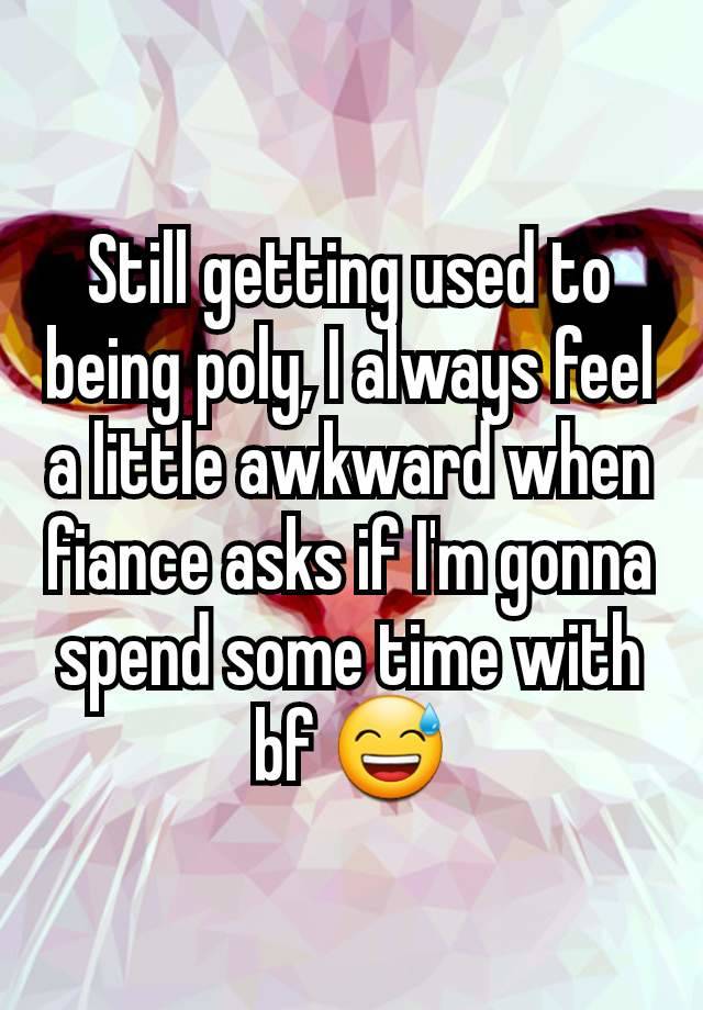 Still getting used to being poly, I always feel a little awkward when fiance asks if I'm gonna spend some time with bf 😅