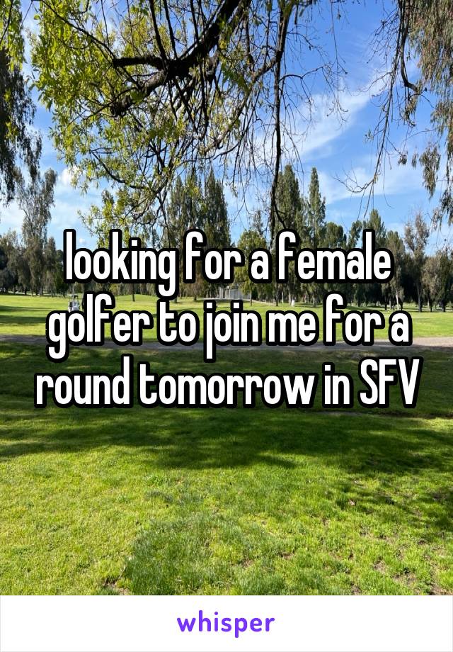 looking for a female golfer to join me for a round tomorrow in SFV