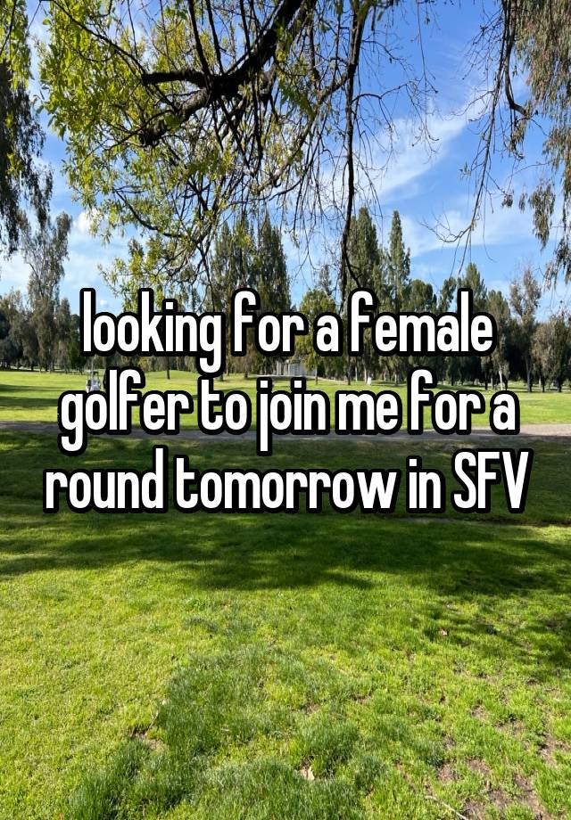 looking for a female golfer to join me for a round tomorrow in SFV