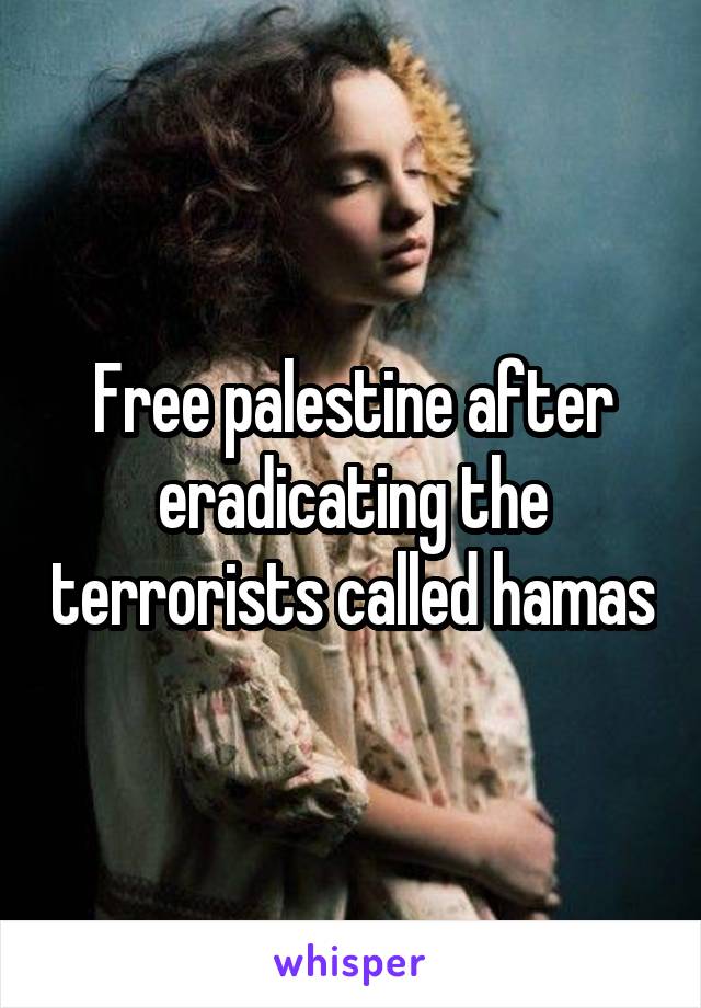 Free palestine after eradicating the terrorists called hamas