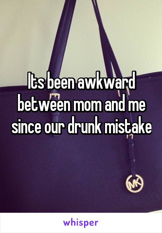 Its been awkward between mom and me since our drunk mistake 