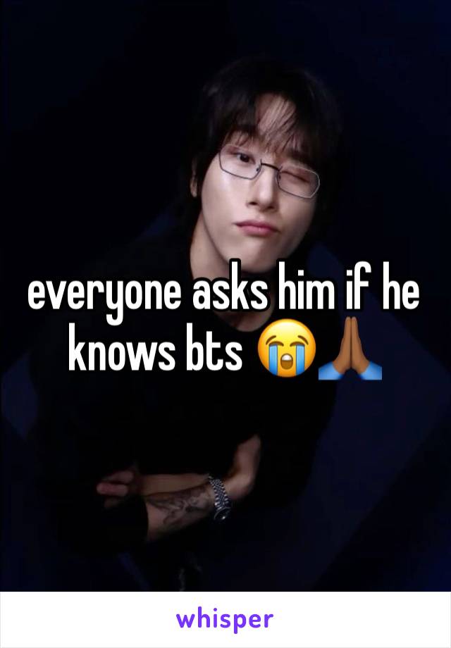 everyone asks him if he knows bts 😭🙏🏾