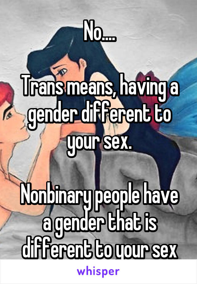 No....

Trans means, having a gender different to your sex.

Nonbinary people have a gender that is different to your sex