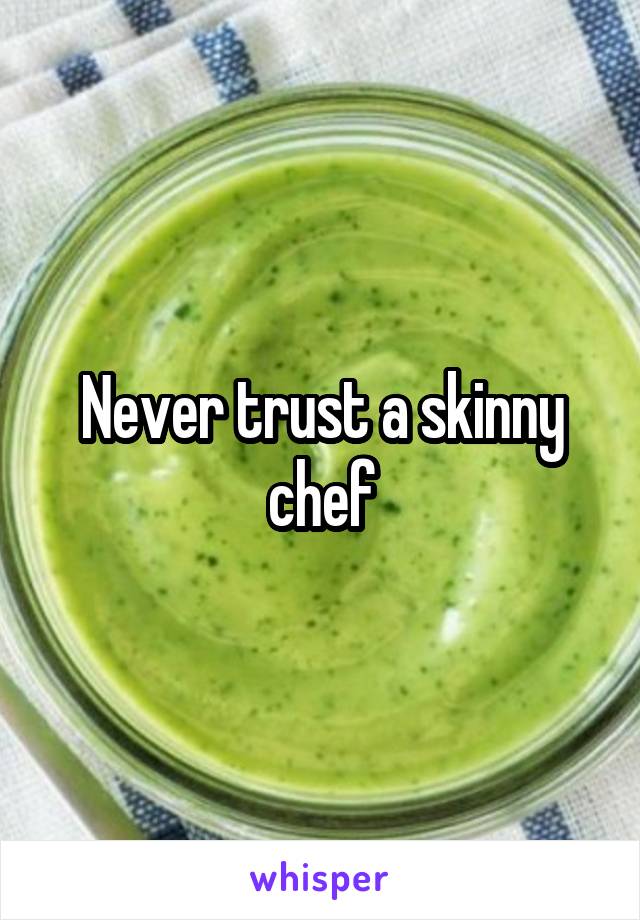 Never trust a skinny chef