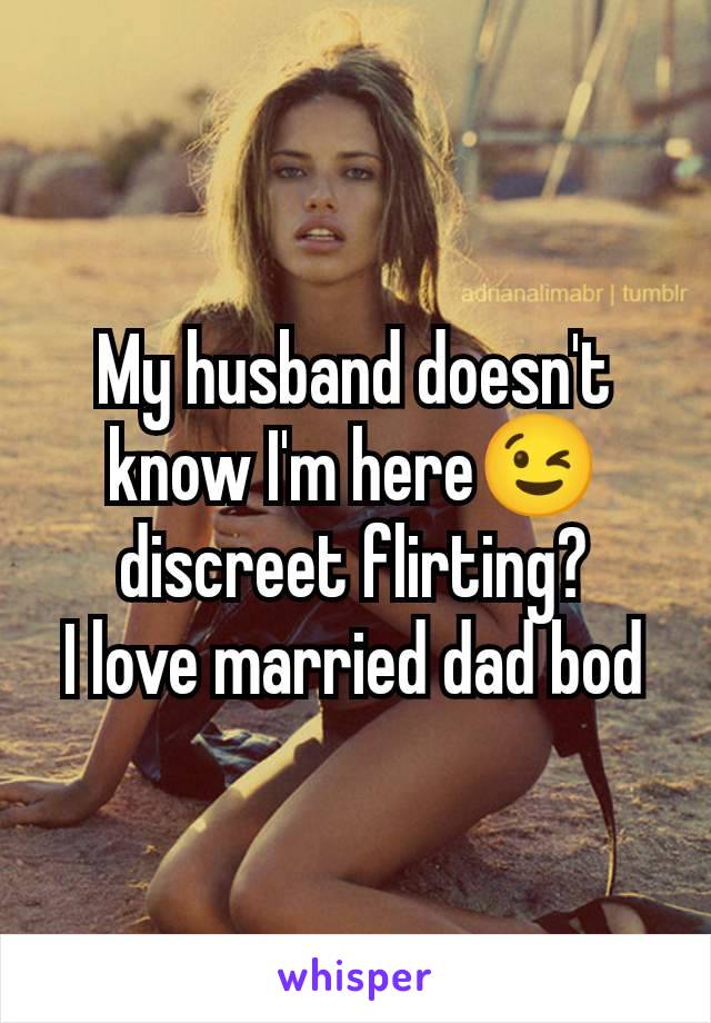 My husband doesn't know I'm here😉 discreet flirting?
I love married dad bod