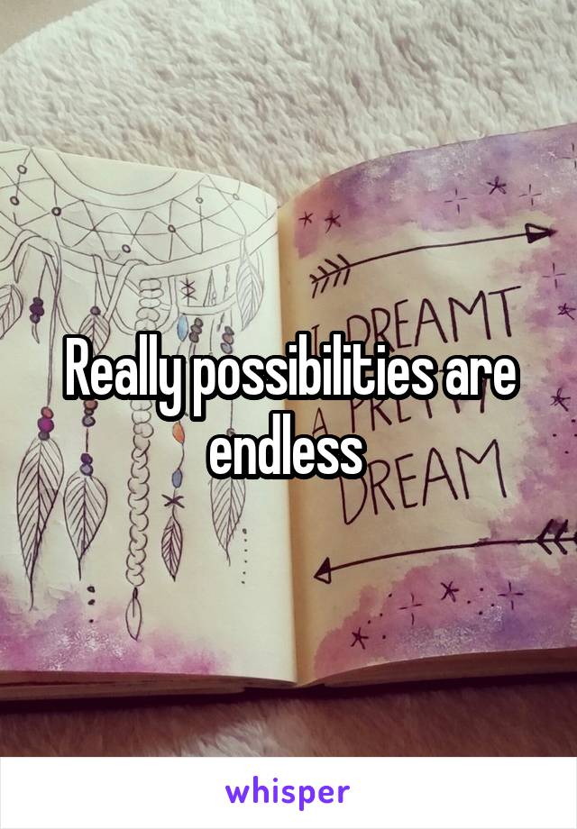 Really possibilities are endless 