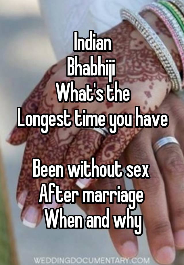 Indian
Bhabhiji 
What's the
Longest time you have 
Been without sex 
After marriage 
When and why