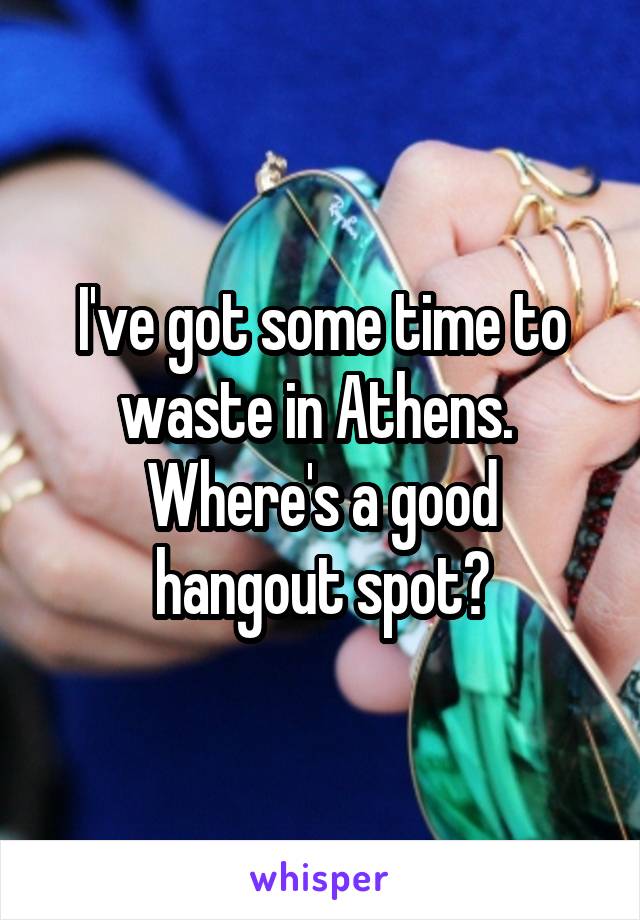 I've got some time to waste in Athens. 
Where's a good hangout spot?