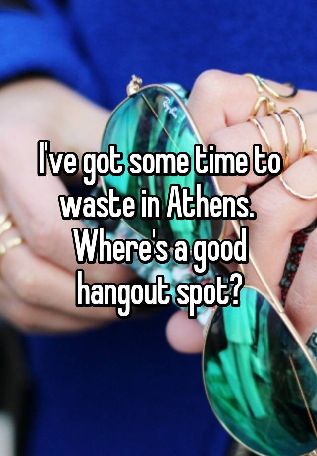 I've got some time to waste in Athens. 
Where's a good hangout spot?