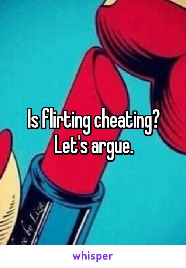 Is flirting cheating?
Let's argue.