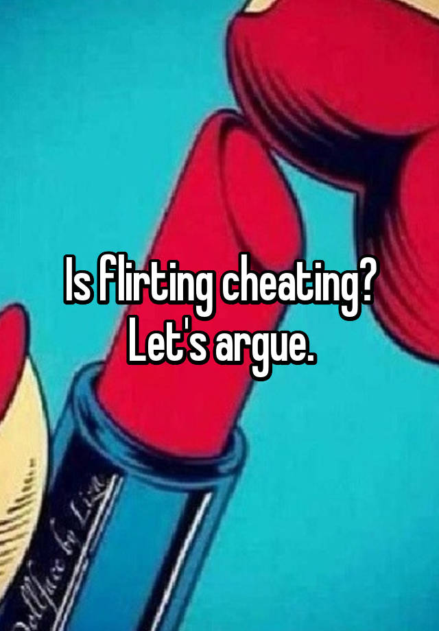 Is flirting cheating?
Let's argue.