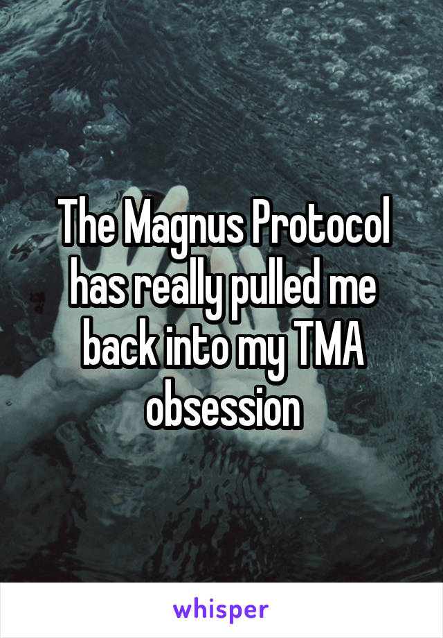 The Magnus Protocol has really pulled me back into my TMA obsession