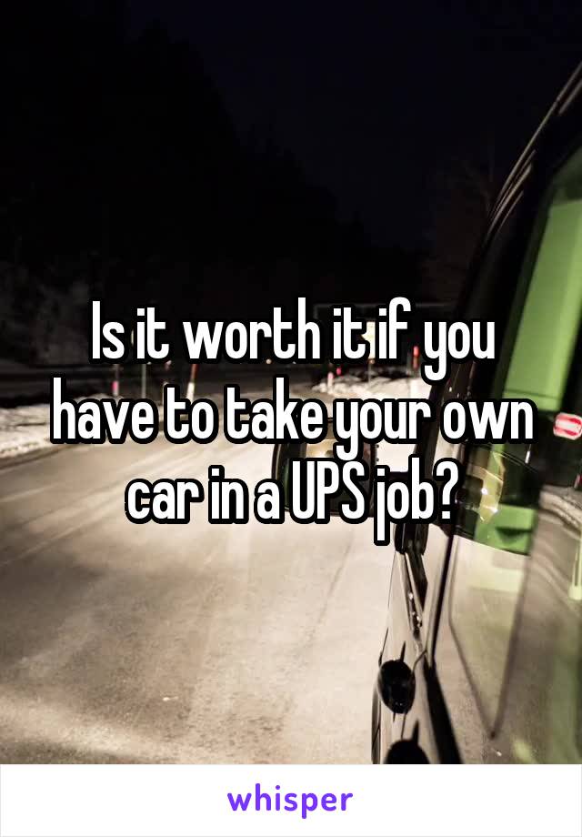 Is it worth it if you have to take your own car in a UPS job?