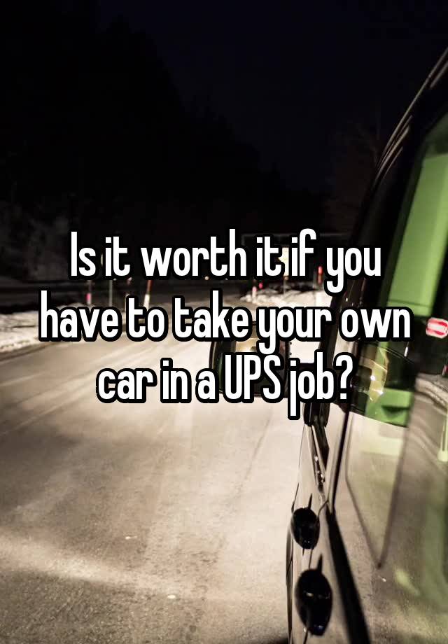 Is it worth it if you have to take your own car in a UPS job?