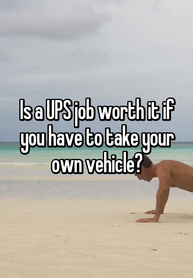 Is a UPS job worth it if you have to take your own vehicle?