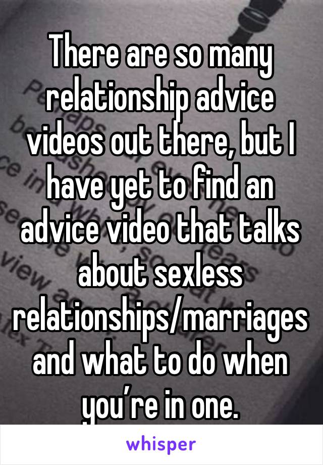 There are so many relationship advice videos out there, but I have yet to find an advice video that talks about sexless relationships/marriages and what to do when you’re in one.