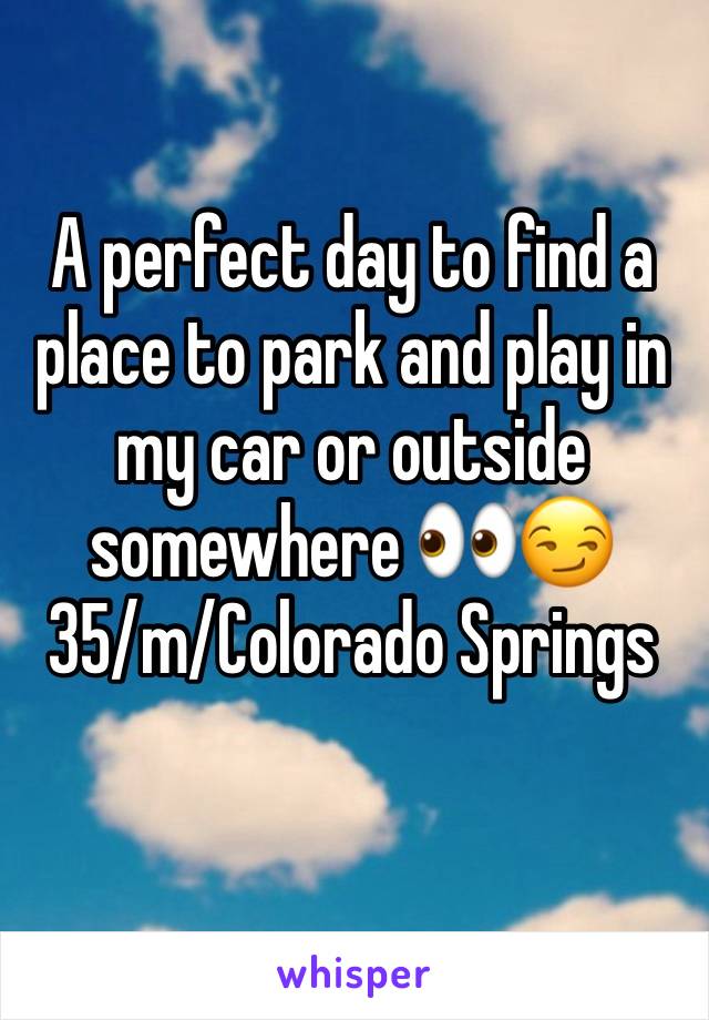 A perfect day to find a place to park and play in my car or outside somewhere 👀😏
35/m/Colorado Springs