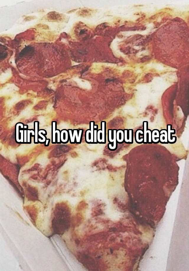 Girls, how did you cheat