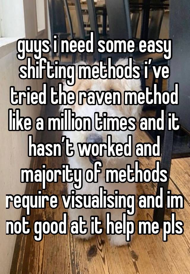 guys i need some easy shifting methods i’ve tried the raven method like a million times and it hasn’t worked and majority of methods require visualising and im not good at it help me pls