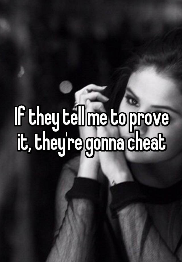 If they tell me to prove it, they're gonna cheat