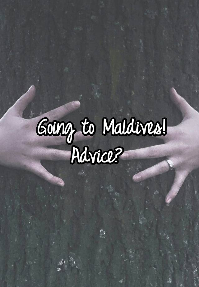 Going to Maldives!
Advice? 