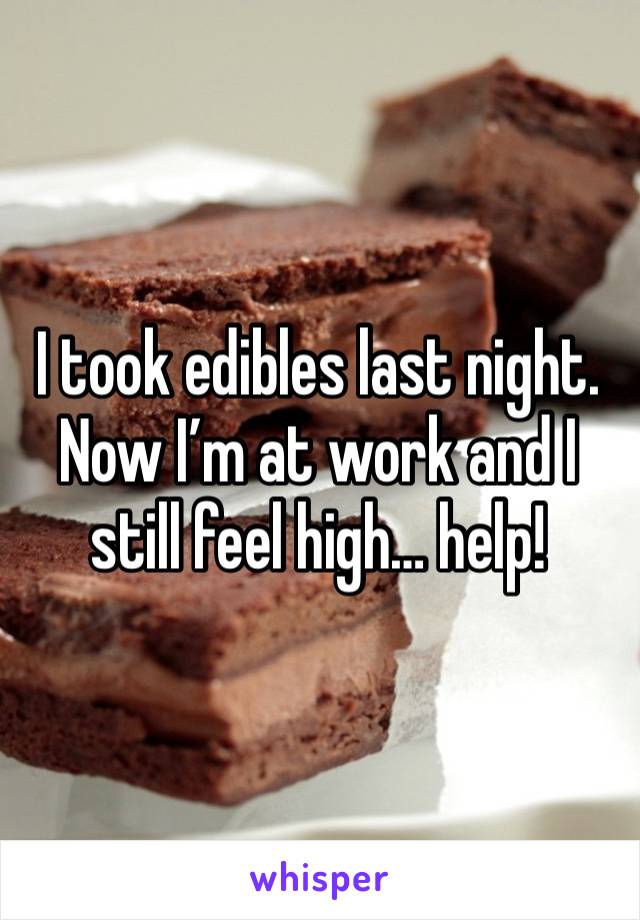 I took edibles last night. Now I’m at work and I still feel high… help!