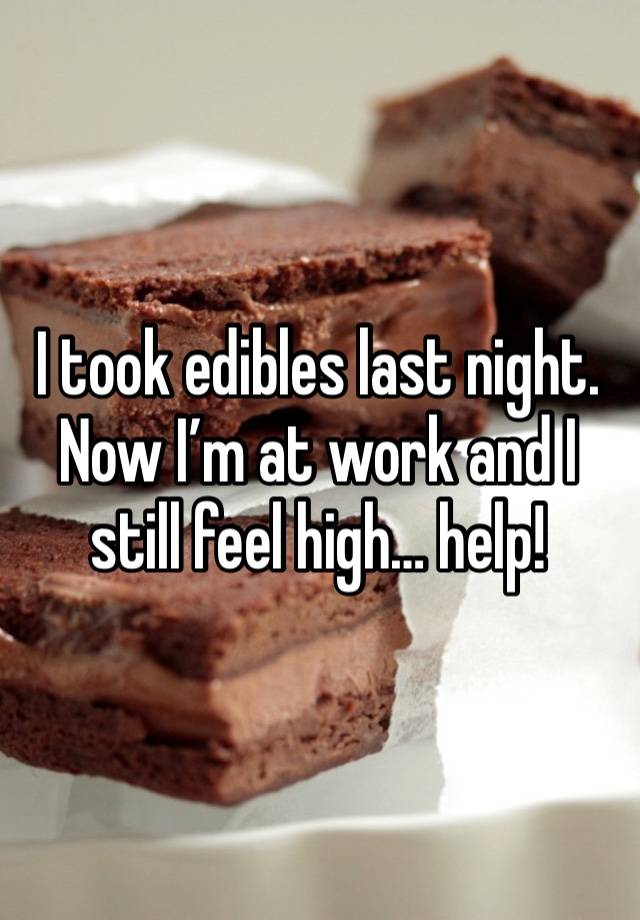 I took edibles last night. Now I’m at work and I still feel high… help!