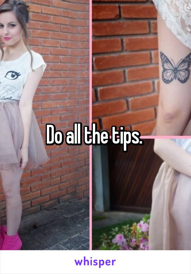 Do all the tips. 