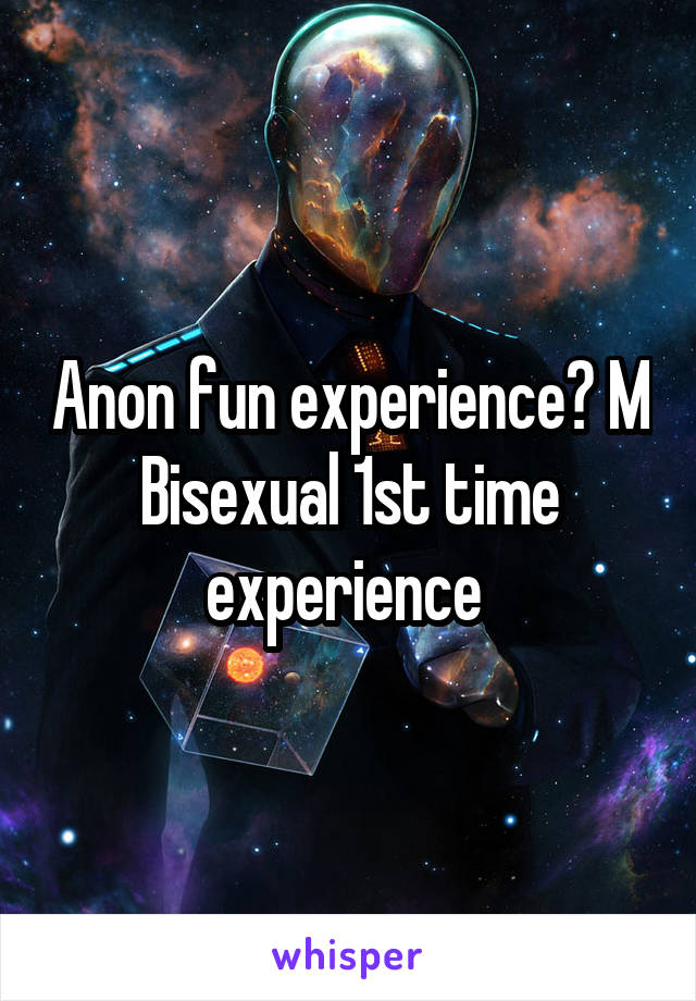 Anon fun experience? M Bisexual 1st time experience 