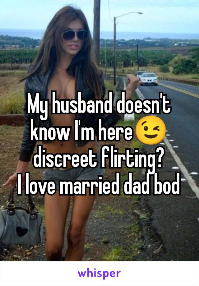 My husband doesn't know I'm here😉 discreet flirting?
I love married dad bod